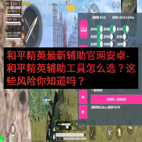 和平精英最新辅助官网安卓-和平精英辅助工具怎么选？这些风险你