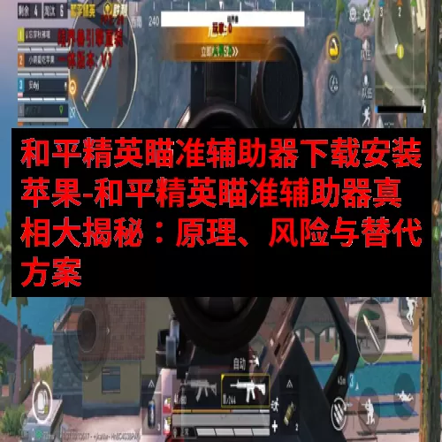 和平精英瞄准辅助器下载安装苹果-和平精英瞄准辅助器真相大揭秘